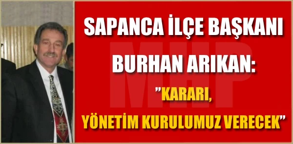 MHP Sapanca İlçe Başkanı Burhan Arıkan: ”Kararı Yönetim Kurulumuz Verecek”