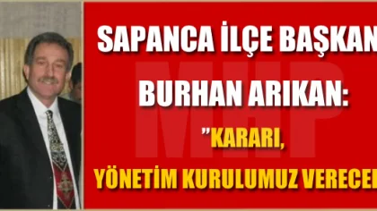 MHP Sapanca İlçe Başkanı Burhan Arıkan: ”Kararı Yönetim Kurulumuz Verecek”