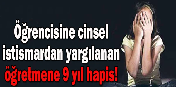 Öğrencisine Cinsel İstismardan Yargılanan Öğretmene 9 Yıl Hapis