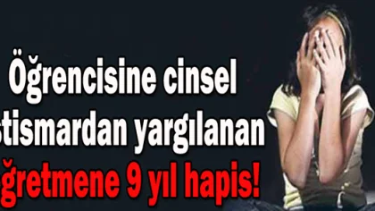 Öğrencisine Cinsel İstismardan Yargılanan Öğretmene 9 Yıl Hapis