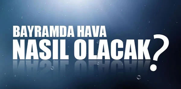 Bayramda Havalar Nasıl Olacak? İşte 4 Günlük Rapor