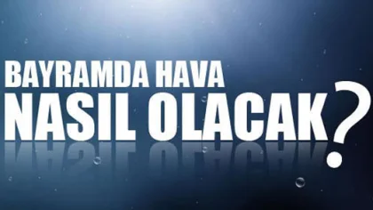 Bayramda Havalar Nasıl Olacak? İşte 4 Günlük Rapor