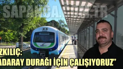 Özkılıç: Adaray Durağını Alt Geçit Mevkiinde Yaptırmak İstiyoruz