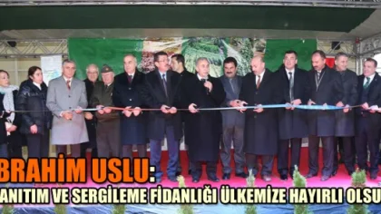 Uslu: 'Tanıtım ve Sergileme Fidanlığı Ülkemize Hayırlı Olsun'
