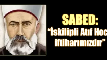 "İskilipli Atıf Hoca İftiharımızdır"