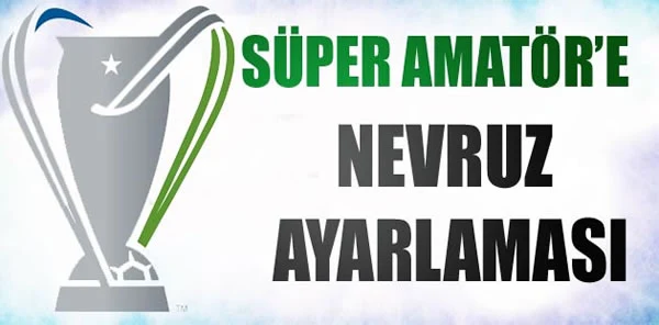 Süper Amatör Lige Nevruz Ayarı