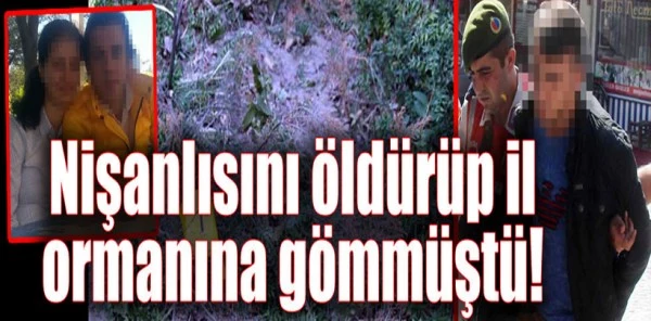 Nişanlısını Öldürüp İl Ormanına Gömmüştü!