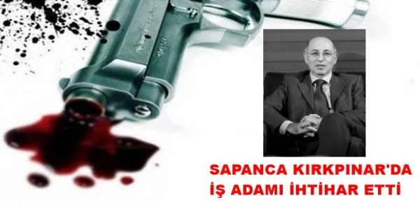 İşadamı Erdal Akış Sapancadaki Evinde Canına Kıydı