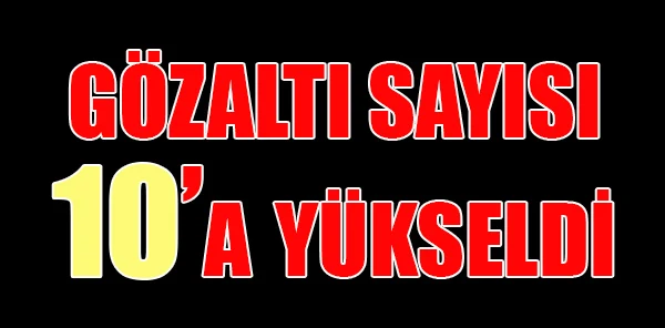 Gözaltı Sayısı 10'a Yükseldi