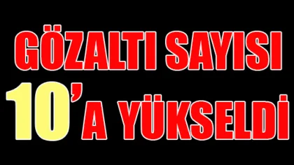Gözaltı Sayısı 10'a Yükseldi