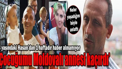 'Çocuğumu Moldavalı Annesi Kaçırdı'