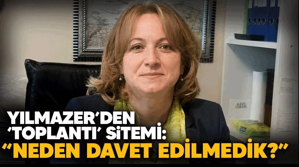 Yılmazer, ''Biz O Toplantıya Neden Çağırılmadık''