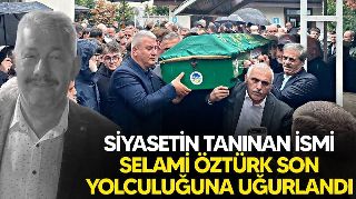 SELAMİ ÖZTÜRK SON YOLCULUĞUNA UĞURLANDI